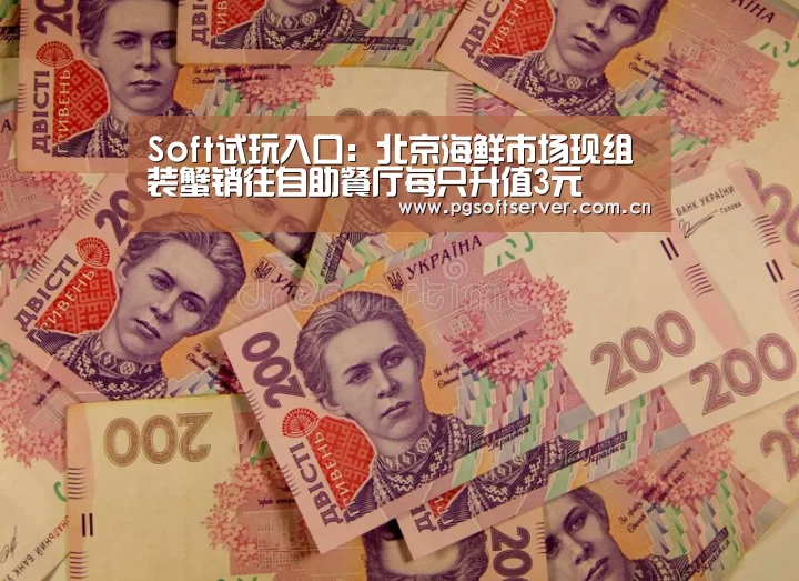 Soft试玩入口:北京海鲜市场现组装蟹销往自助餐厅每只升值3元(图3) Soft试玩入口