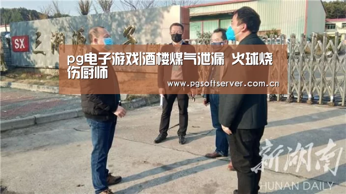 pg电子游戏|酒楼煤气泄漏 火球烧伤厨师(图1) pg电子游戏