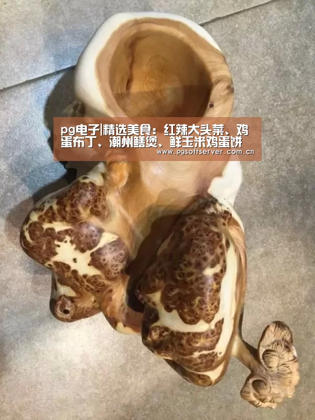 pg电子|精选美食:红辣大头菜、鸡蛋布丁、潮州鳝煲、鲜玉米鸡蛋饼的做法(图2) pg电子